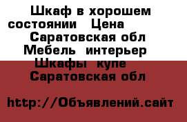 Шкаф в хорошем состоянии › Цена ­ 8 000 - Саратовская обл. Мебель, интерьер » Шкафы, купе   . Саратовская обл.